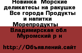 Новинка! Морские деликатесы на ракушке! - Все города Продукты и напитки » Морепродукты   . Владимирская обл.,Муромский р-н